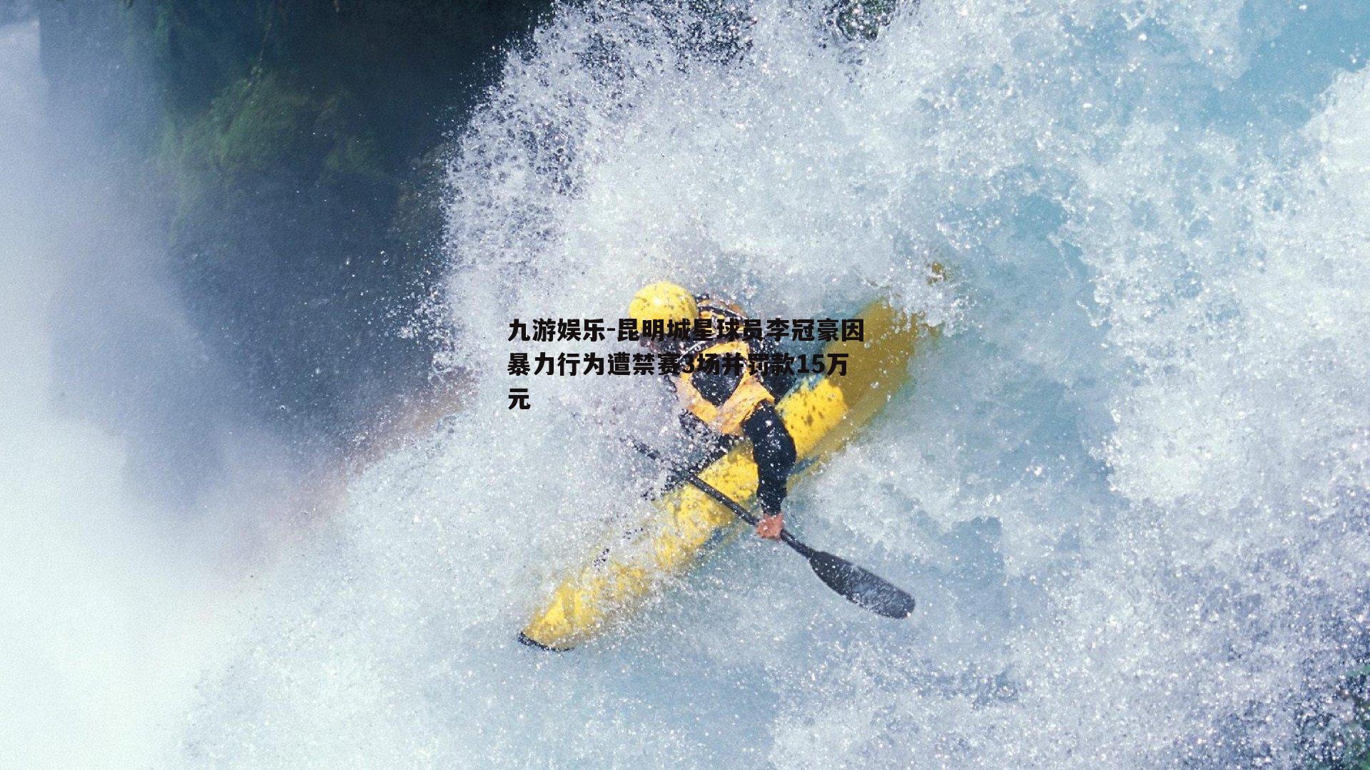 昆明城星球员李冠豪因暴力行为遭禁赛3场并罚款15万元