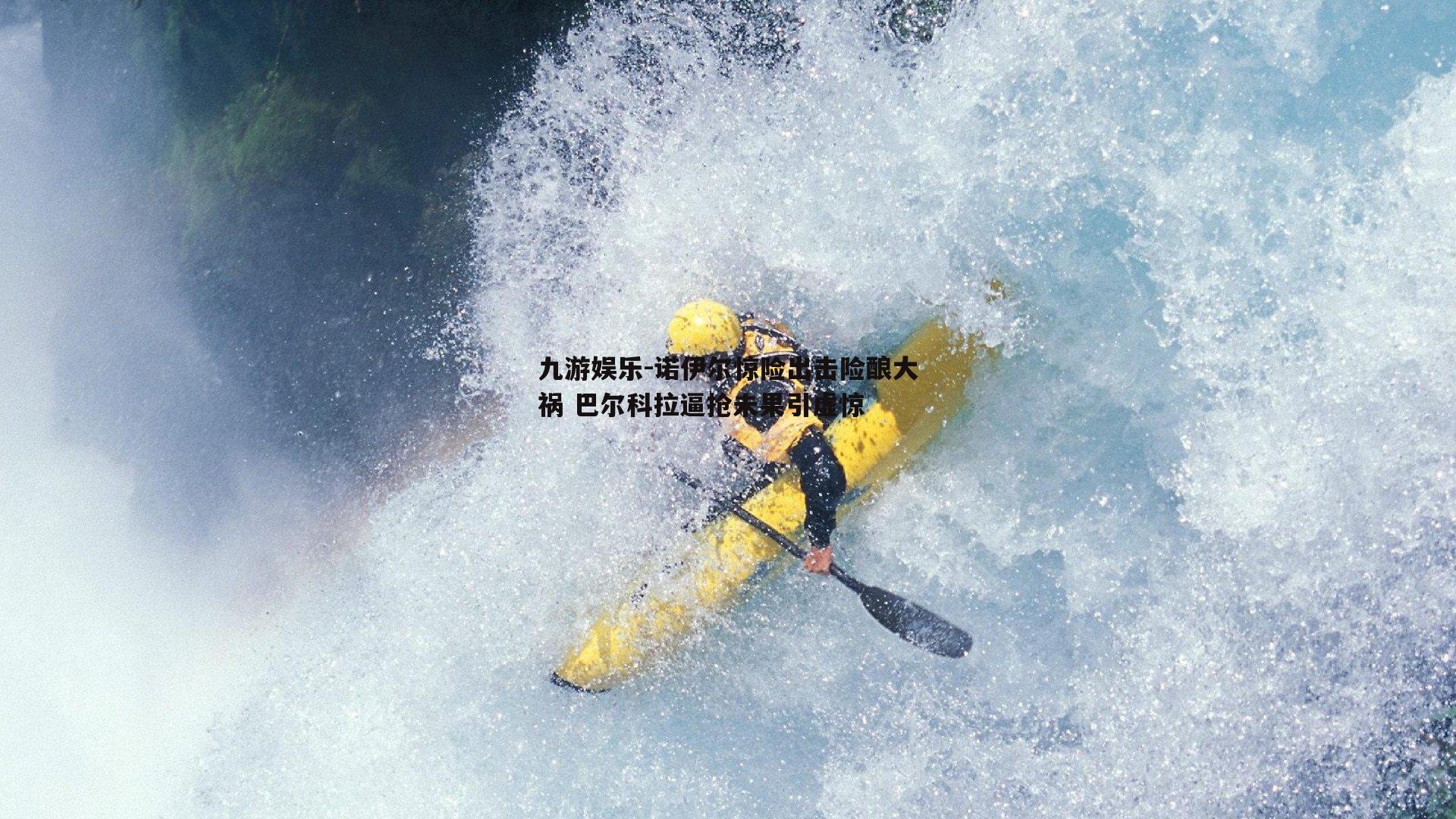 诺伊尔惊险出击险酿大祸 巴尔科拉逼抢未果引虚惊