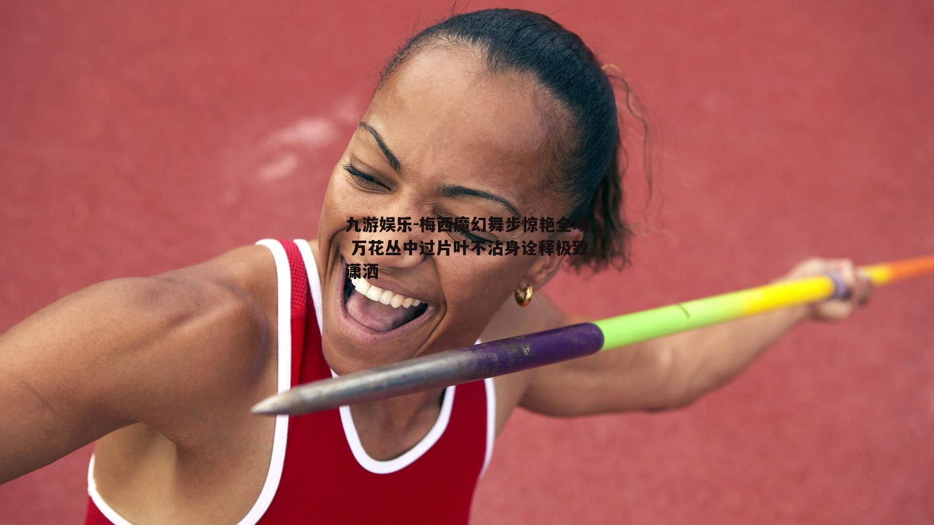 梅西魔幻舞步惊艳全场 万花丛中过片叶不沾身诠释极致潇洒